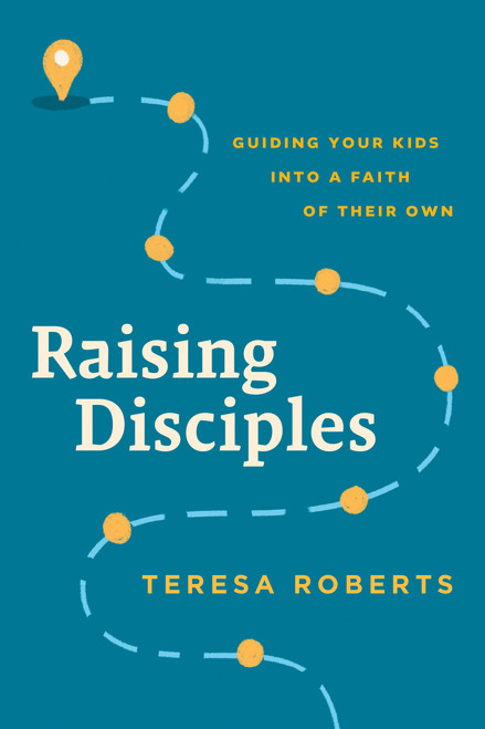 Raising Disciples (Guiding Your Kids into a Faith of Their Own) by Teresa Roberts, 9781641588638