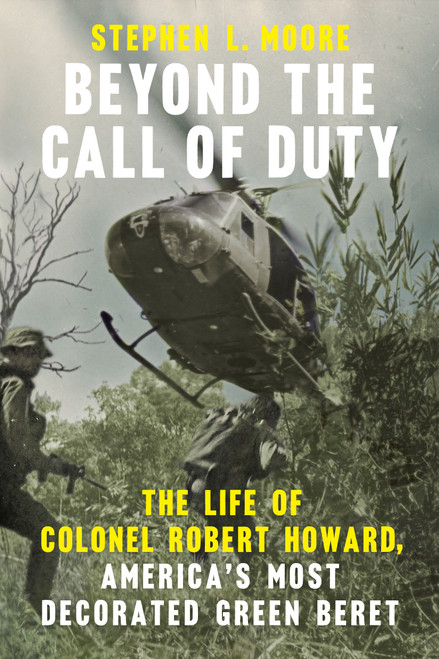 Beyond the Call of Duty (The Life of Colonel Robert Howard, America's Most Decorated Green Beret) by Stephen L. Moore, 9780593475843