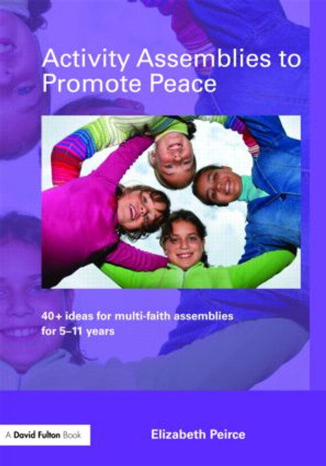 Activity Assemblies to Promote Peace (40+ Ideas for Multi-Faith Assemblies for 5-11 Years) by Elizabeth Peirce, 9780415466820