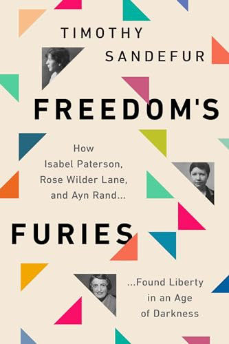 Freedom's Furies (How Isabel Paterson, Rose Wilder Lane, and Ayn Rand Found Liberty in an Age of Darkness) by Timothy Sandefur, 9781952223433