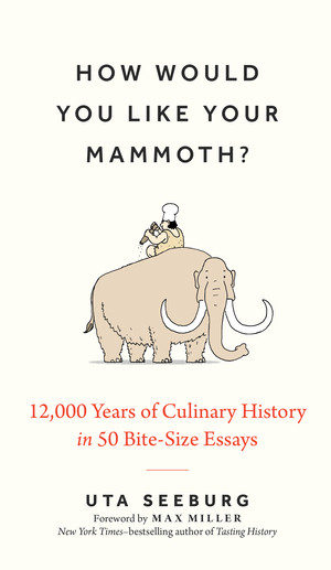How Would You Like Your Mammoth? (12,000 Years of Culinary History in 50 Bite-Size Essays) by Uta Seeburg, Max Miller, 9781891011597