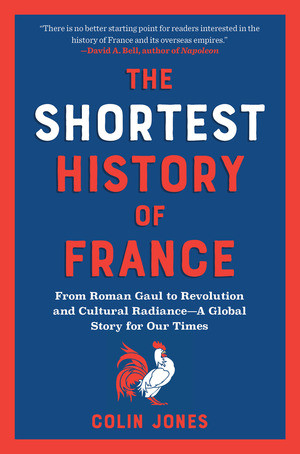 The Shortest History of France (From Roman Gaul to Revolution and Cultural Radiance-A Global Story for Our Times) by Colin Jones, 9798893030129