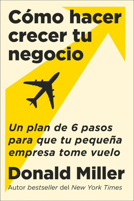How to Grow Your Small Business \ Cómo hacer crecer tu negocio (Un plan de 6 pasos para que tu pequeña empresa tome vuelo) (Spanish Edition) by Donald Miller, Carlos M. Álvarez, 9780063389779