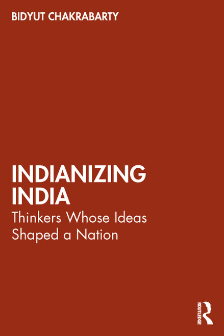 Indianizing India (Thinkers Whose Ideas Shaped a Nation) by Bidyut Chakrabarty, 9781032831046