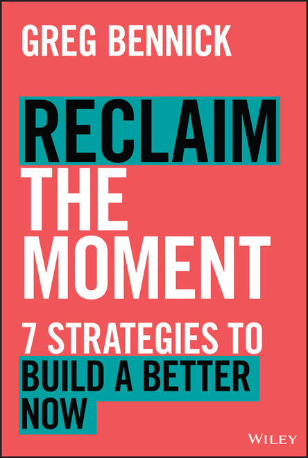 Reclaim the Moment (Seven Strategies to Build a Better Now) by Greg Bennick, 9781394247684