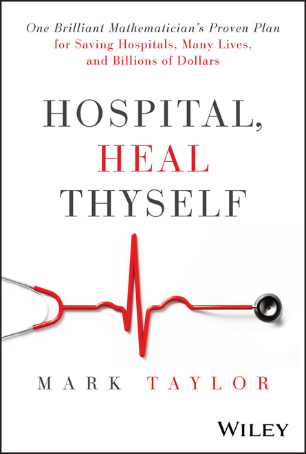Hospital, Heal Thyself (One Brilliant Mathematician's Proven Plan for Saving Hospitals, Many Lives, and Billions of Dollars) by Mark Taylor, 9781394283347