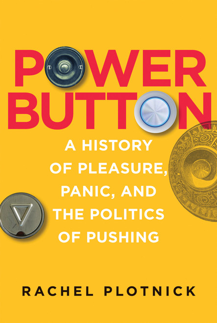 Power Button (A History of Pleasure, Panic, and the Politics of Pushing) by Rachel Plotnick, 9780262551953