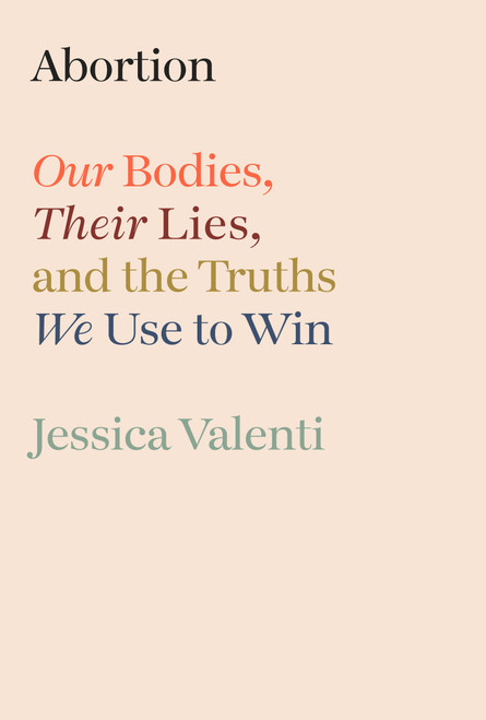 Abortion (Our Bodies, Their Lies, and the Truths We Use to Win) by Jessica Valenti, 9780593800232