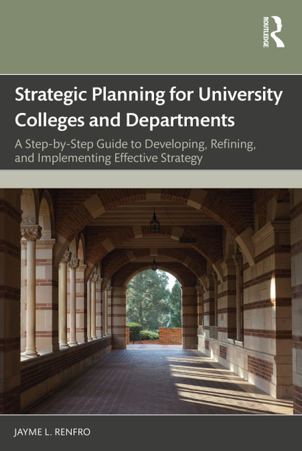 Strategic Planning for University Colleges and Departments (A Step-by-Step Guide to Developing, Refining, and Implementing Effective Strategy) by Jayme L. Renfro, 9781032804965