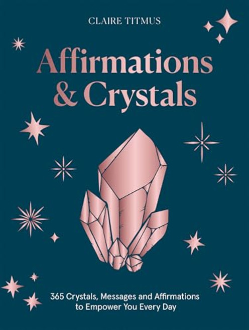 Crystals and Affirmations (365 Crystals, Messages and Affirmations to Empower You Every Day of the Year) by Claire Titmus, 9781837832101