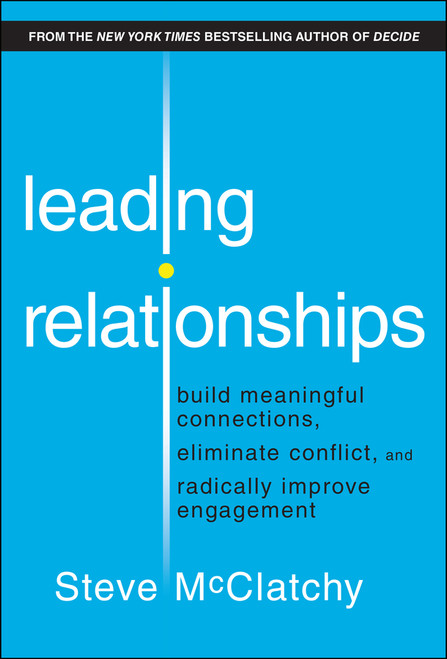 Leading Relationships (Build Meaningful Connections, Eliminate Conflict, and Radically Improve Engagement) by Steve McClatchy, 9781394289387