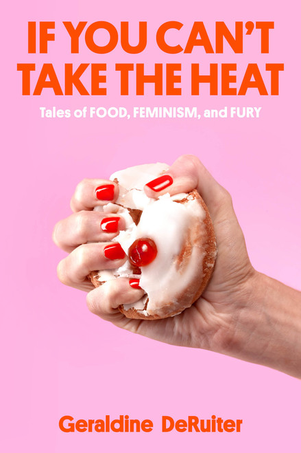 If You Can't Take the Heat (Tales of Food, Feminism, and Fury) by Geraldine DeRuiter, 9780593444481