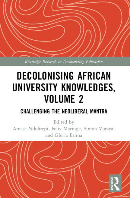 Decolonising African University Knowledges, Volume 2 (Challenging the Neoliberal Mantra) by Amasa P. Ndofirepi, Felix Maringe, Simon Vurayai, Gloria Erima, 9781032148731