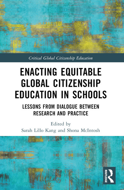 Enacting Equitable Global Citizenship Education in Schools (Lessons from Dialogue between Research and Practice) by Sarah Lillo Kang, Shona McIntosh, 9781032149448