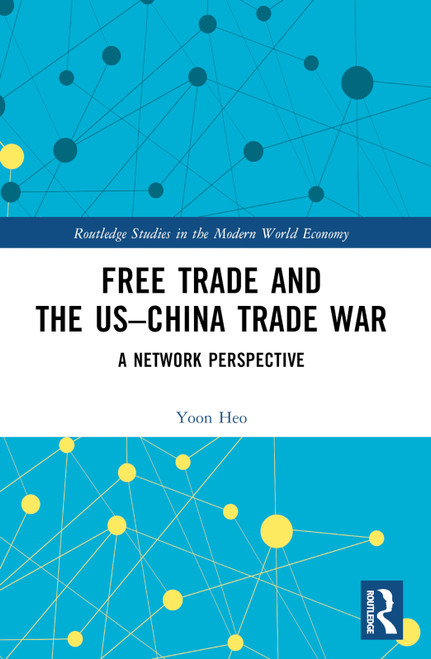 Free Trade and the US-China Trade War (A Network Perspective) by Yoon Heo, 9781032305639