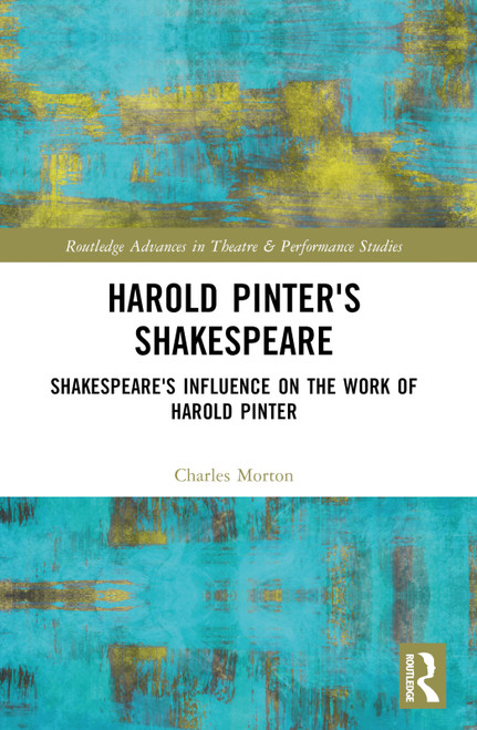 Harold Pinter's Shakespeare (Shakespeare's Influence on the Work of Harold Pinter) by Charles Morton, 9781032182643