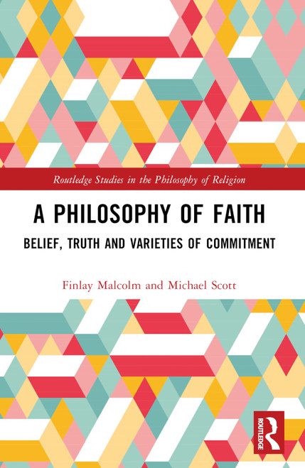 A Philosophy of Faith (Belief, Truth and Varieties of Commitment) by Finlay Malcolm, Michael Scott, 9781032181486