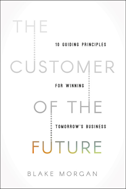 The Customer of the Future (10 Guiding Principles for Winning Tomorrow's Business) - 9780310172598 by Blake Morgan