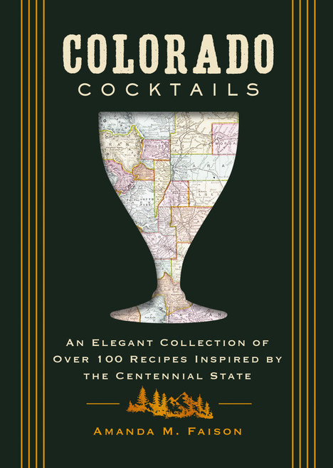 Colorado Cocktails (An Elegant Collection of Over 100 Recipes Inspired by the Centennial State) by Amanda M. Faison, 9781400346271