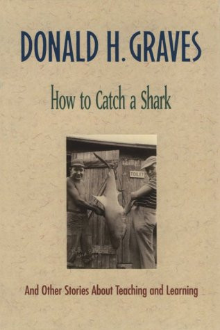 How to Catch a Shark (And Other Stories About Teaching and Learning) by Donald H. Graves, 9780325000275
