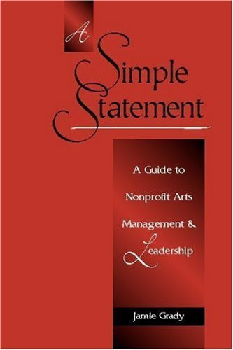 A Simple Statement (A Guide to Nonprofit Arts Management and Leadership) by James M Grady, 9780325008233
