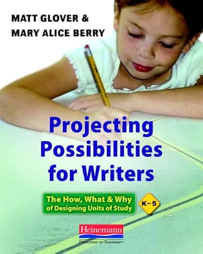 Projecting Possibilities for Writers (The How, What, and Why of Designing Units of Study, K-5) by Matt Glover, Mary Alice Berry, 9780325041926