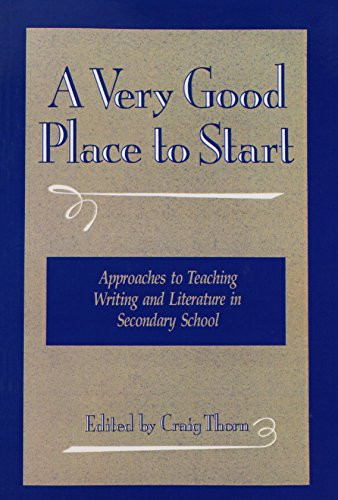 A Very Good Place to Start (Approaches to Teaching Writing and Literature in Secondary School) by Craig Thorn Iv, 9780867092837