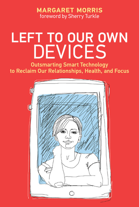 Left to Our Own Devices (Outsmarting Smart Technology to Reclaim Our Relationships, Health, and Focus) - 9780262552066 by Margaret E. Morris, Sherry Turkle, 9780262552066