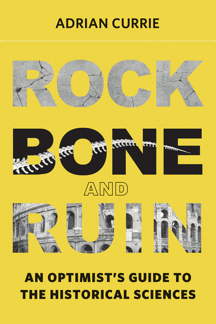 Rock, Bone, and Ruin (An Optimist's Guide to the Historical Sciences) by Adrian Currie, 9780262552035