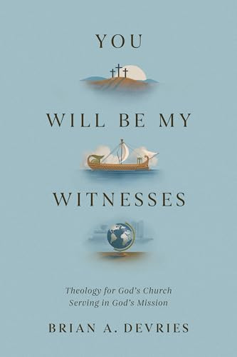 You Will Be My Witnesses (Theology for God's Church Serving in God's Mission) by Brian A. DeVries, 9781433591389
