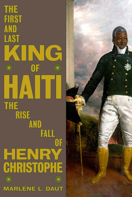 The First and Last King of Haiti (The Rise and Fall of Henry Christophe) by Marlene L. Daut, 9780593316160