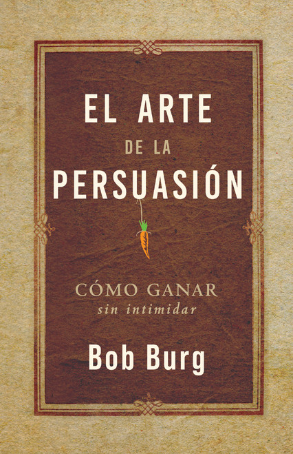 El Arte De La Persuasión (The Art of Persuasion) (Ganar Sin Intimidar) (Spanish Edition) by Bob Burg, 9781640955486