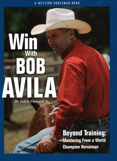 Win With Bob Avila (Beyond Training, Mentoring From A World Champion Horseman) by Juli Thorson, 9780911647570