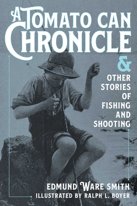 A Tomato Can Chronicle (And Other Stories of Fishing and Shooting) by Edmund Ware Smith, Ralph L. Boyer, 9781493072972