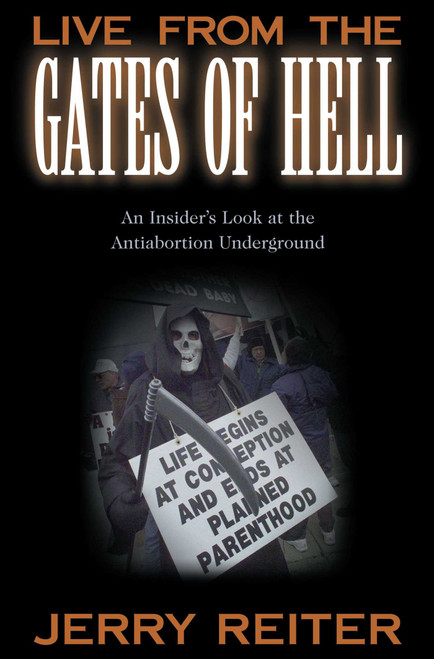 Live from the Gates of Hell (An Insider's Look at the Anti-Abortion Movement) by Jerry Reiter, 9781573928403