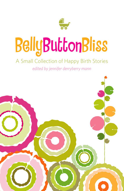 Belly Button Bliss (A Small Collection of Happy Birth Stories) by Jennifer Derryberry Mann, 9781577492306