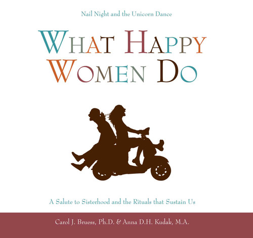 What Happy Women Do (Nail Night and the Unicorn Dance--A Salute to Sisterhood and the Rituals that Sustain Us) by Carol J. Bruess, Anna D.H. Kudak, 9781577492337