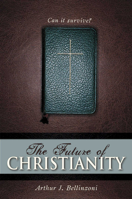 Future of Christianity (Can It Survive?) by Arthur J. Bellinzoni, 9781591024064