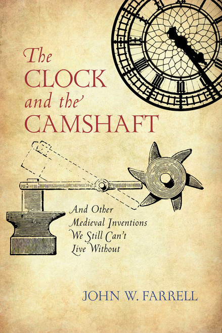 Clock and the Camshaft (And Other Medieval Inventions We Still Can't Live Without) by John W. Farrell, 9781633885721