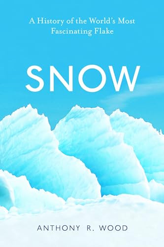 Snow (A History of the World's Most Fascinating Flake) by Anthony R. Wood, 9781633885943