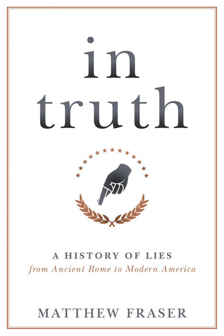 In Truth (A History of Lies from Ancient Rome to Modern America) by Matthew Fraser, 9781633886247