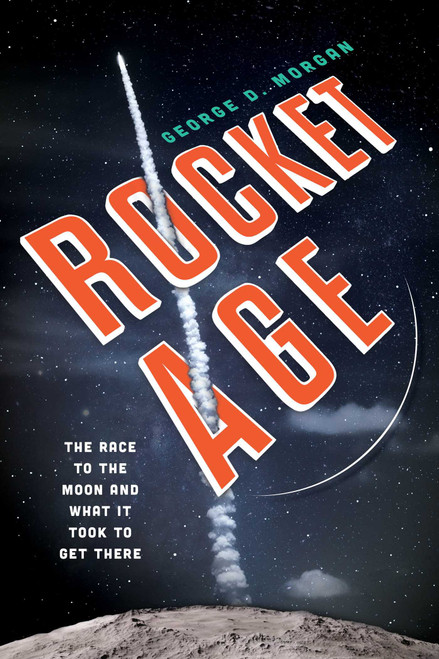 Rocket Age (The Race to the Moon and What It Took to Get There) by George D. Morgan, 9781633886360