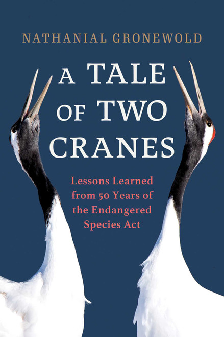 A Tale of Two Cranes (Lessons Learned from 50 Years of the Endangered Species Act) by Nathanial Gronewold, 9781633887626