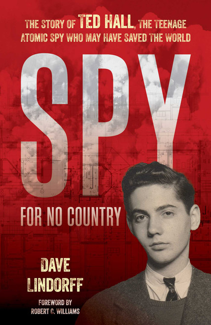 Spy for No Country (The Story of Ted Hall, the Teenage Atomic Spy Who May Have Saved the World) by Dave Lindorff, 9781633888951