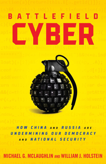Battlefield Cyber (How China and Russia are Undermining Our Democracy and National Security) by William J Holstein, Michael McLaughlin, 9781633889019