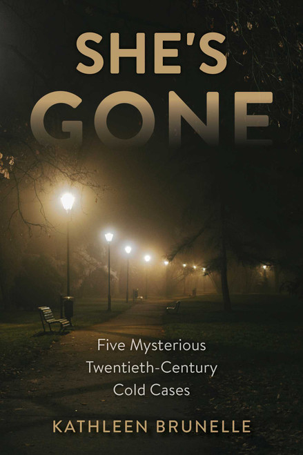 She's Gone (Five Mysterious Twentieth-Century Cold Cases) by Kathleen Brunelle, 9781633889583