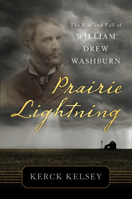 Prairie Lightning (The Rise and Fall of William Drew Washburn) by Kerck Kelsey, 9781880654460
