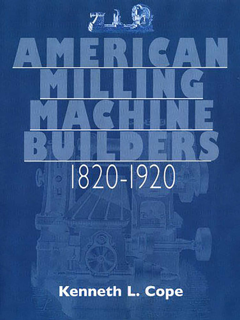 American Milling Machine Builders 1820-1920 by Kenneth L. Cope, 9781931626248