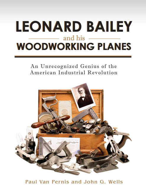 Leonard Bailey and his Woodworking Planes (An Unrecognized Genius of the American Industrial Revolution) by Paul Van Pernis, John G. Wells, 9781931626408