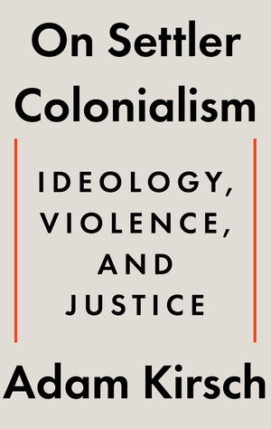 On Settler Colonialism (Ideology, Violence, and Justice) by Adam Kirsch, 9781324105343